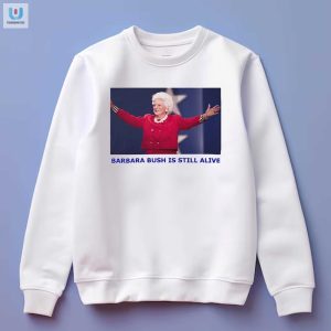 Funny Barbara Bush Is Still Alive Shirt Unique Hilarious fashionwaveus 1 3