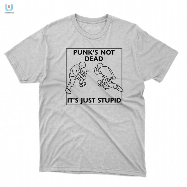 Punks Not Dead Its Just Stupid Shirt Funny Unique Tee fashionwaveus 1