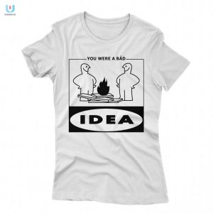 Funny You Were A Bad Idea Shirt Unique Gift Idea fashionwaveus 1 1