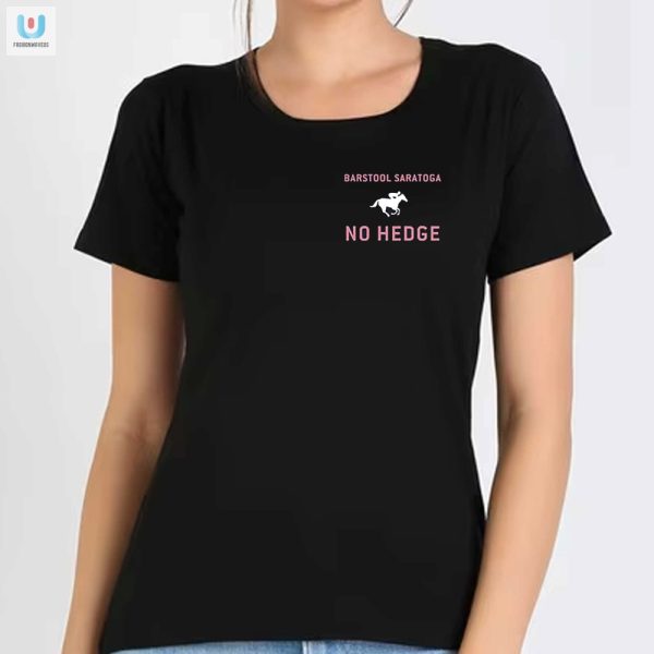 Get Noticed No Hedge Barstool Saratoga Shirt Stand Out fashionwaveus 1 1