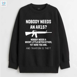 Funny Nobody Needs An Ar15 Sarcastic Tee Stand Out fashionwaveus 1 3