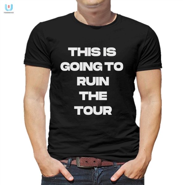 This Tour Tshirt Will Ruin Everything Funny Unique fashionwaveus 1