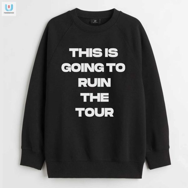 This Tour Tshirt Will Ruin Everything Funny Unique fashionwaveus 1 3