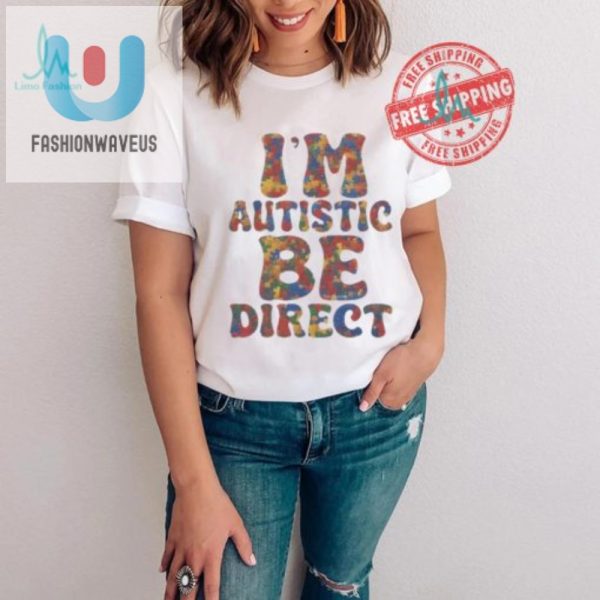 Funny Im Autistic Be Direct Shirt Stand Out Smile fashionwaveus 1