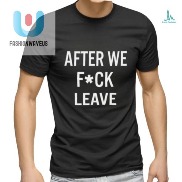 Funny Beatking After We Fuck Leave Shirt Standout Tee fashionwaveus 1