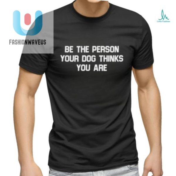 Be The Person Dog Thinks You Are Tshirt Funny Deon Joseph fashionwaveus 1