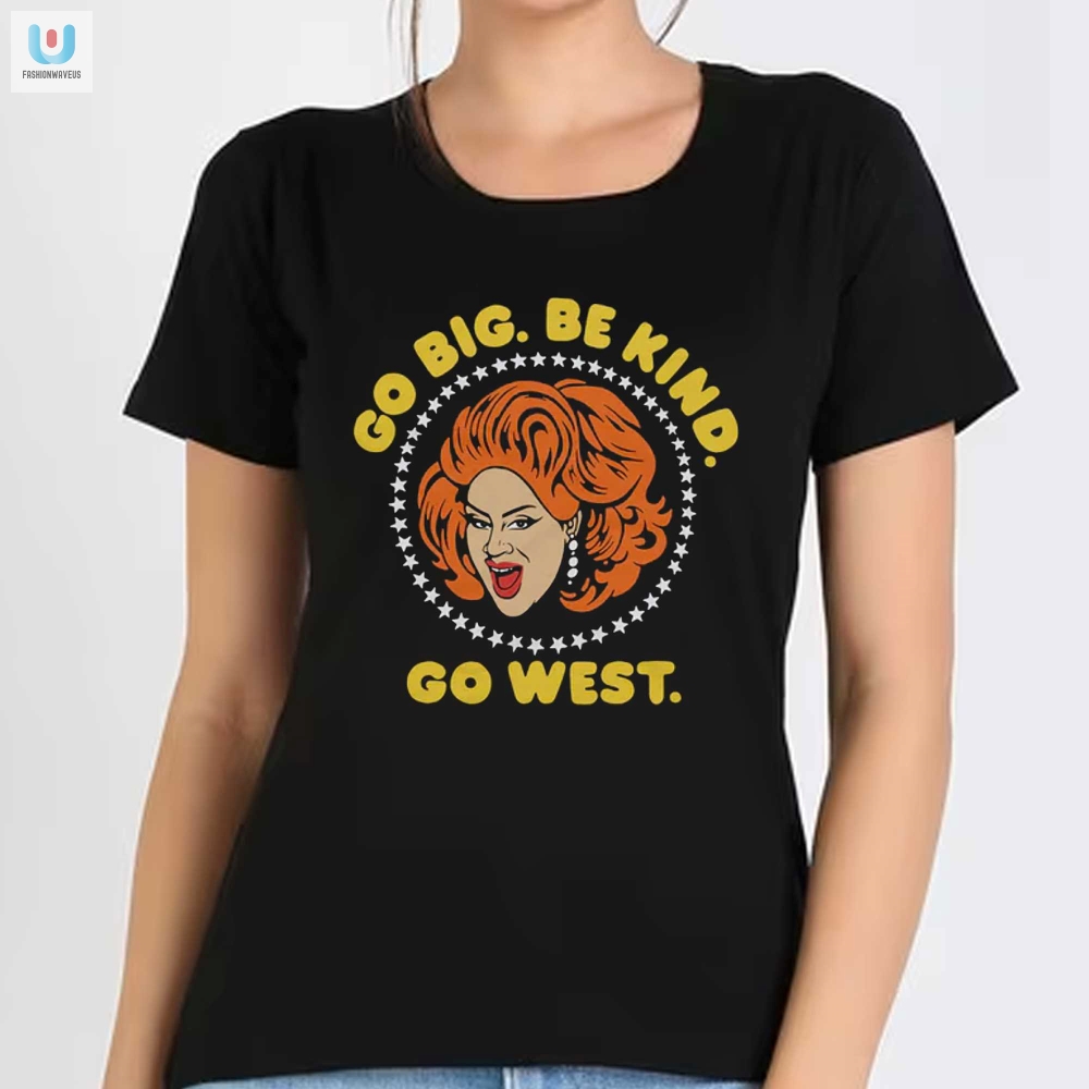 Nina West Shirt Go Big Be Kind Laugh Hard