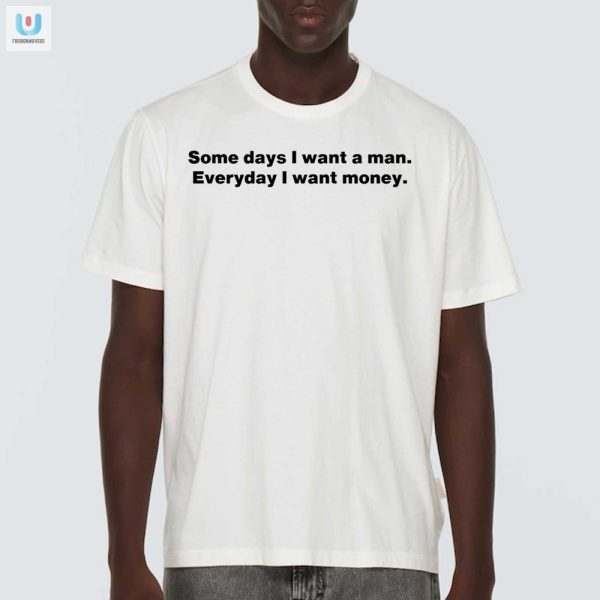 Funny Want A Man Want Money Tshirt Unique Hilarious fashionwaveus 1