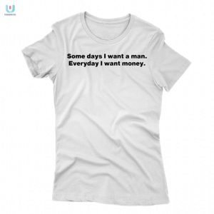 Funny Want A Man Want Money Tshirt Unique Hilarious fashionwaveus 1 1