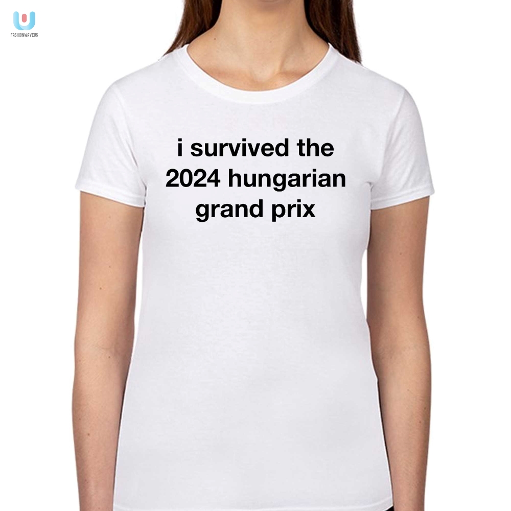 Survived 2024 Hungarian Gp Hilarious  Unique Shirt