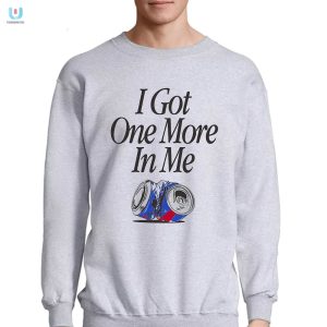 I Got One More In Me Tshirt Laugh Stand Out In Style fashionwaveus 1 3