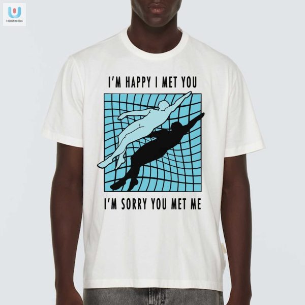 Quirky Im Happy I Met You Shirt Stand Out In Style fashionwaveus 1