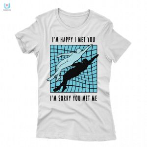 Quirky Im Happy I Met You Shirt Stand Out In Style fashionwaveus 1 1