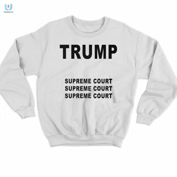 Funny Trump Supreme Court Shirt Unique Hilarious Design fashionwaveus 1 3