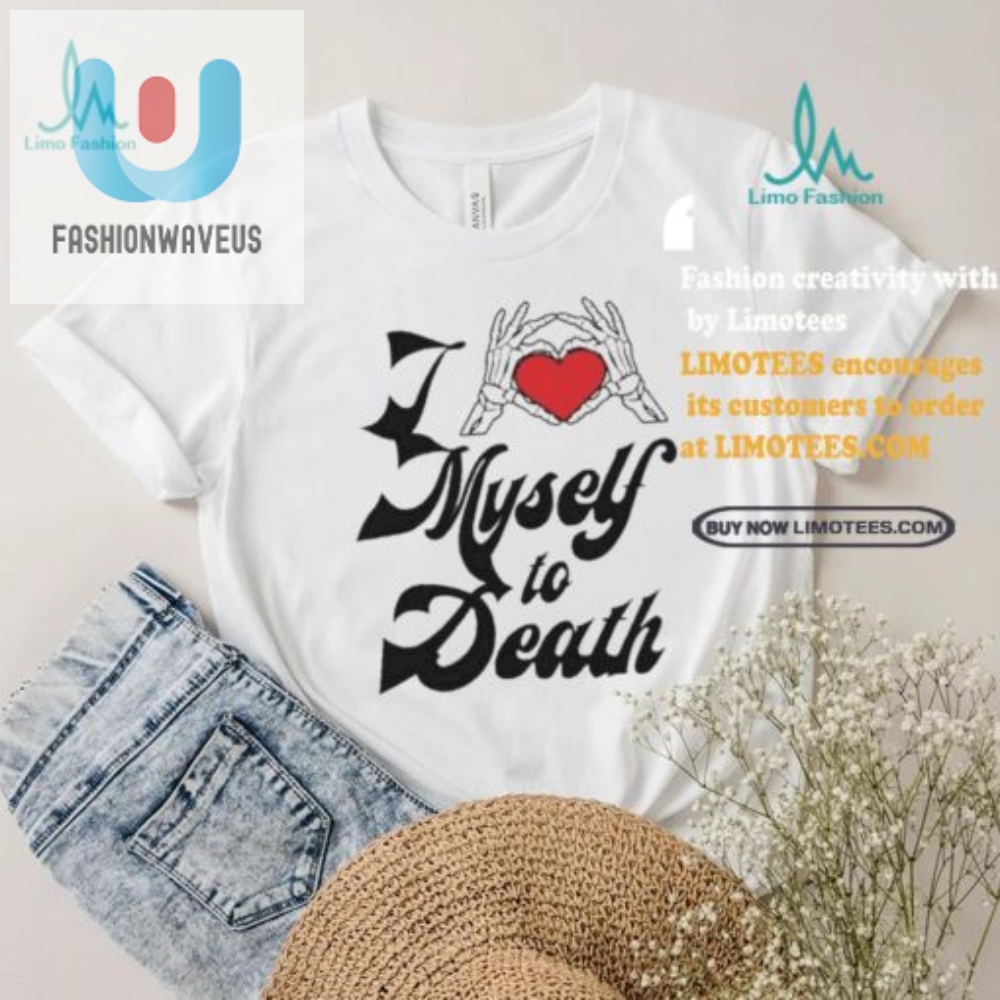 Unique  Funny I Love Myself To Death Shirt  Stand Out