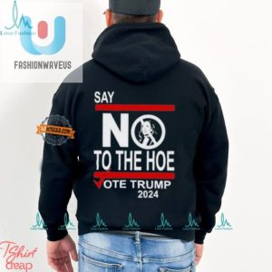 Vote Trump 2024 Shirt Hilarious Say No To The Hoe Design fashionwaveus 1 1