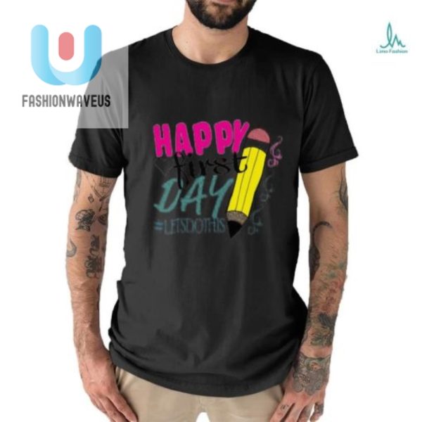 Hilarious Unique Happy First Day Tshirt Stand Out fashionwaveus 1 2