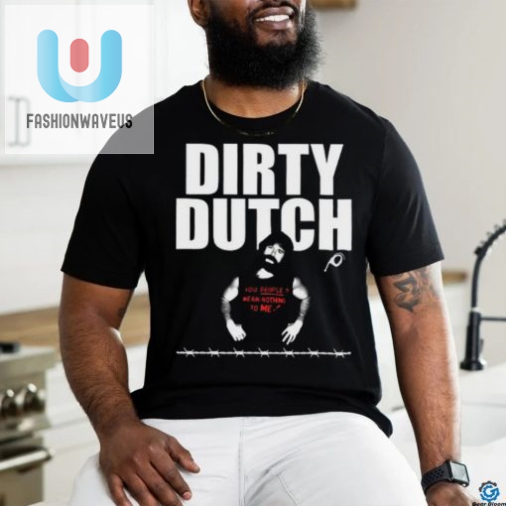 Get Laughs With Dirty Dutch 2024 Limited Shirt  Unique  Fun