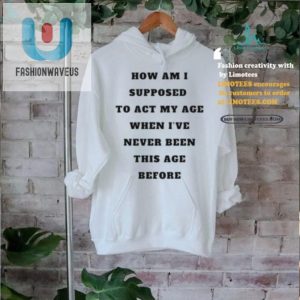 Act My Age Never Been This Age Before Shirt Funny Unique fashionwaveus 1 1