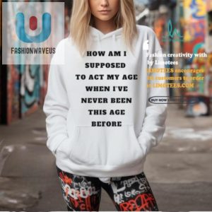 Act My Age Never Been This Age Before Shirt Funny Unique fashionwaveus 1 2