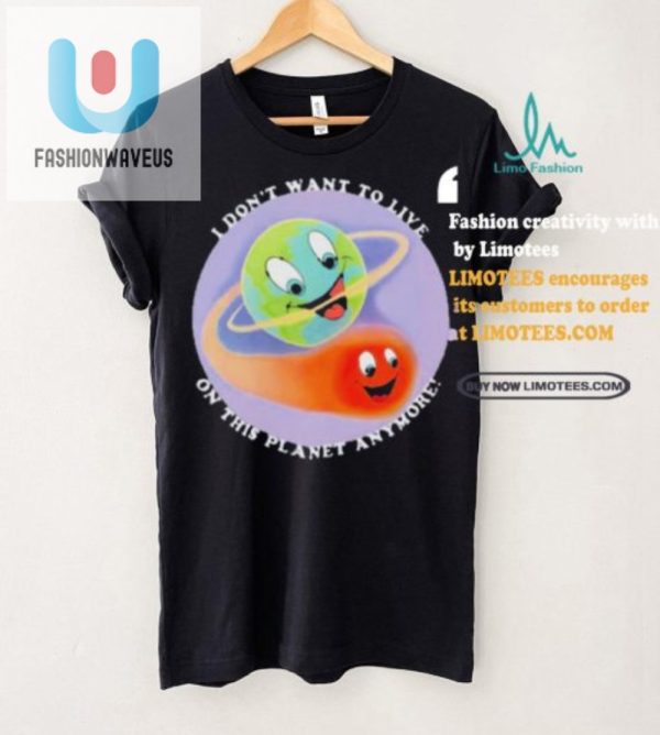 Funny I Dont Want To Live On This Planet Anymore Tshirt fashionwaveus 1 2