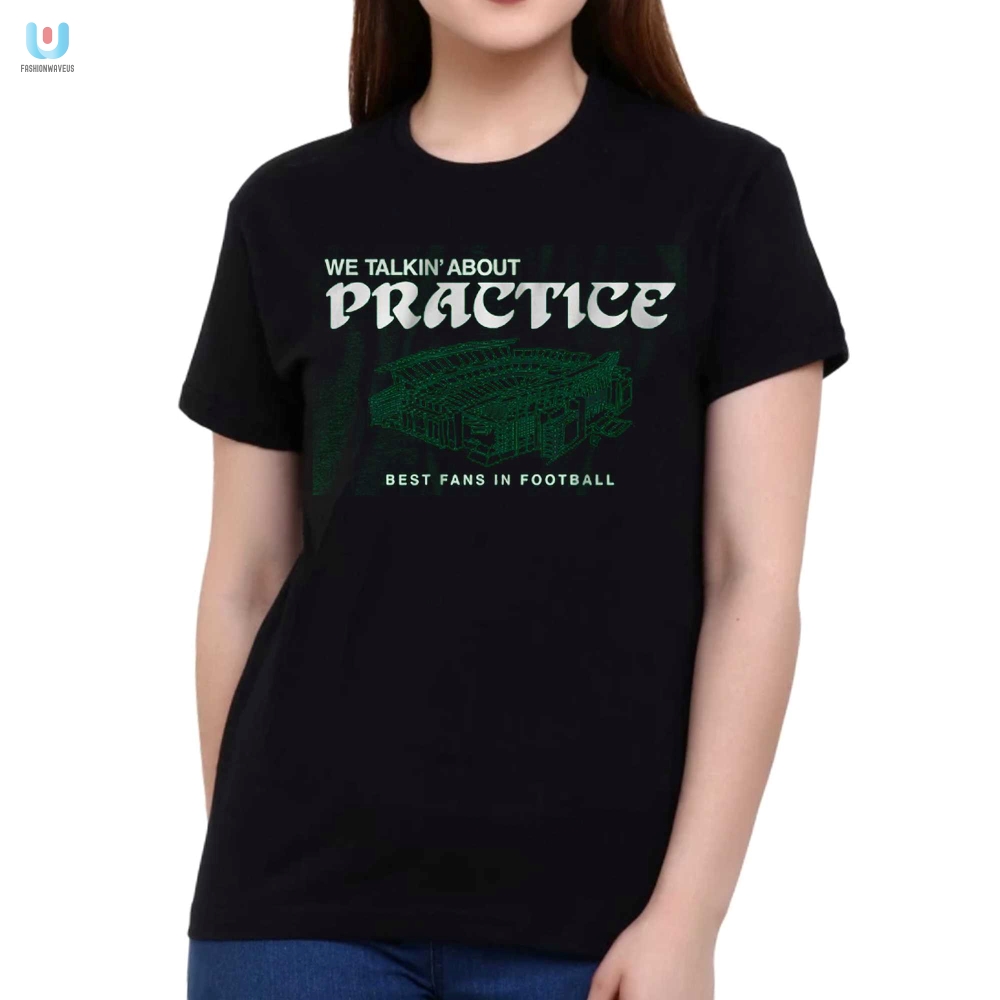 Get Laughs Phillys We Talkin About Practice Shirt