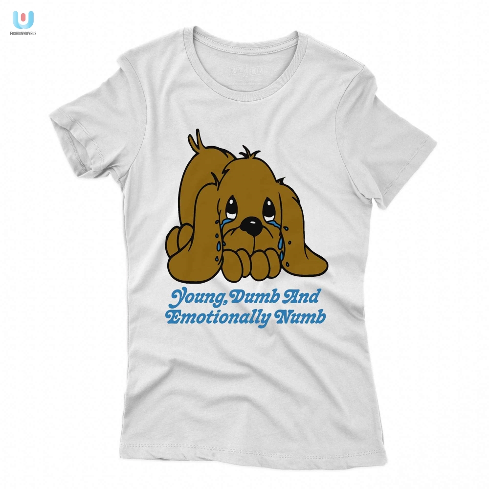 Get Noticed Hilarious Young Dumb And Emotionally Numb Shirt