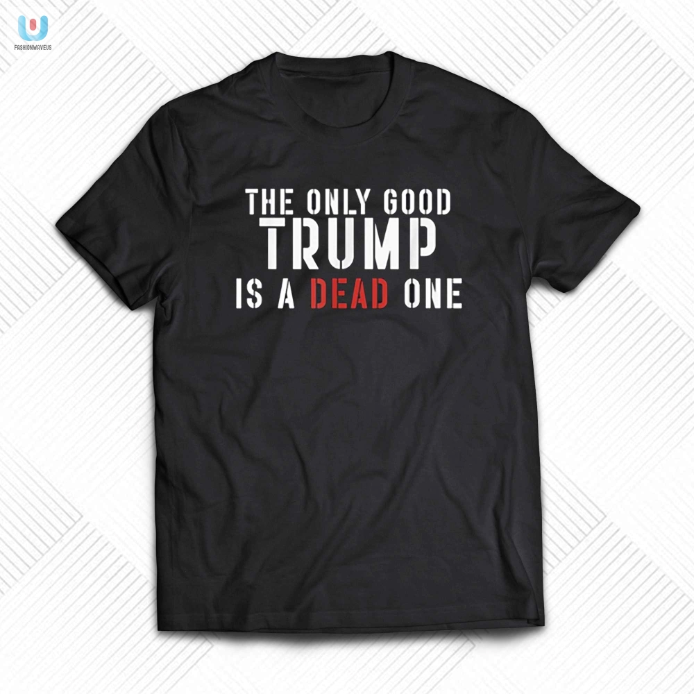 Funny Unique The Only Good Trump Shirt Stand Out fashionwaveus 1