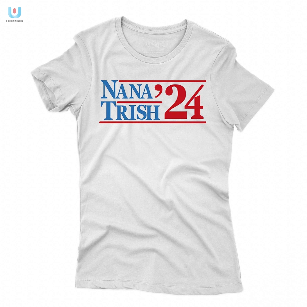 Nana  Trish 2024 Shirt  Hilariously Unique Election Gear