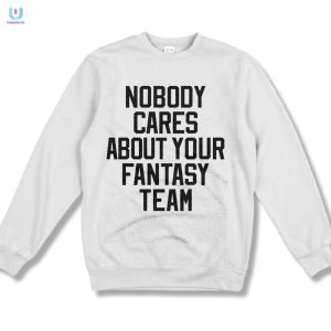 Funny Nobody Cares About Your Fantasy Team Tshirt fashionwaveus 1 3