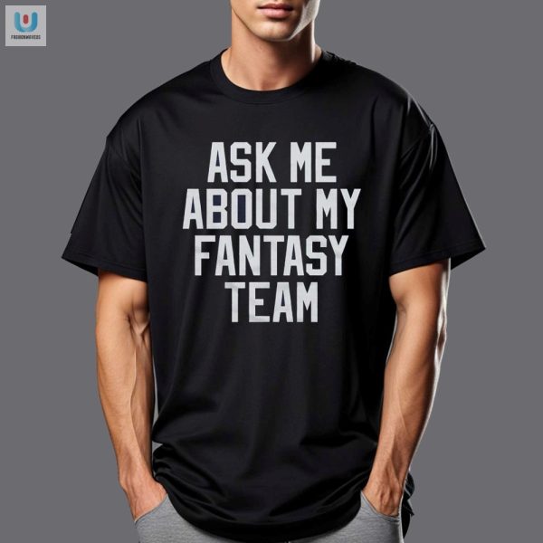 Hilarious Ask Me About My Fantasy Team Shirt Stand Out fashionwaveus 1