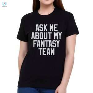 Hilarious Ask Me About My Fantasy Team Shirt Stand Out fashionwaveus 1 1