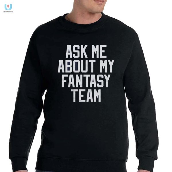 Hilarious Ask Me About My Fantasy Team Shirt Stand Out fashionwaveus 1 3