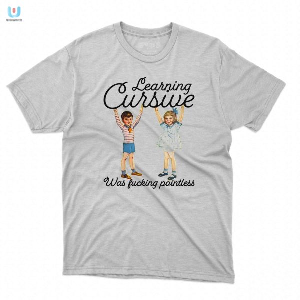 Cursive Was Pointless Funny Shirt Unique Hilarious Tee fashionwaveus 1