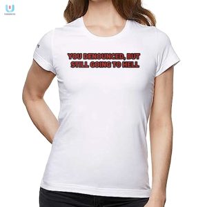 Funny Denounce Go To Hell Shirt Unique Hilarious Tee fashionwaveus 1 1