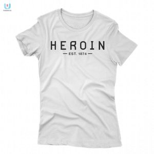 Vintage Heroin Est 1874 Tee Hilariously Unique Style fashionwaveus 1 1