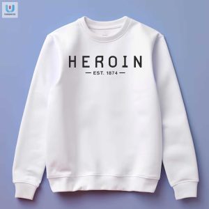 Vintage Heroin Est 1874 Tee Hilariously Unique Style fashionwaveus 1 3