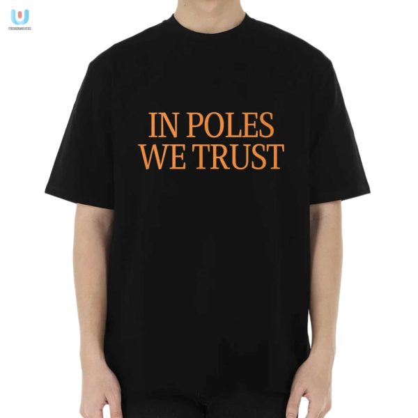 In Poles We Trust Tshirt Humor Unique Style To Stand Out fashionwaveus 1