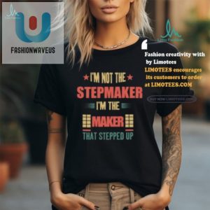 Funny Stepmaker Shirt The Maker That Stepped Up fashionwaveus 1 1