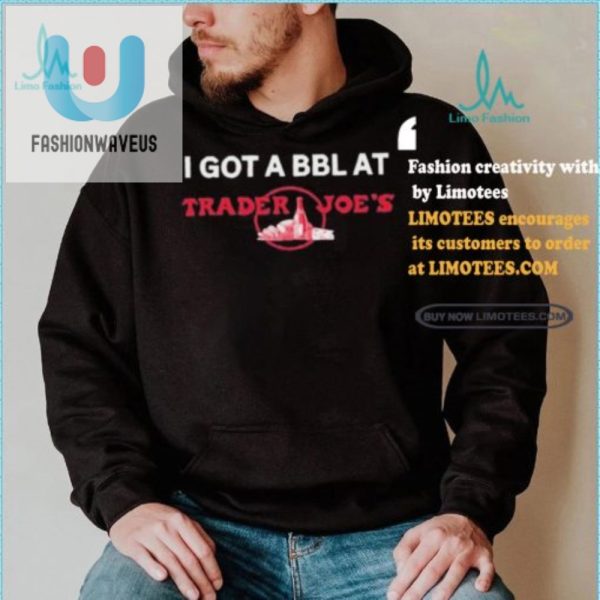 Funny Got A Bbl At Trader Joes Shirt Get Yours Now fashionwaveus 1 1