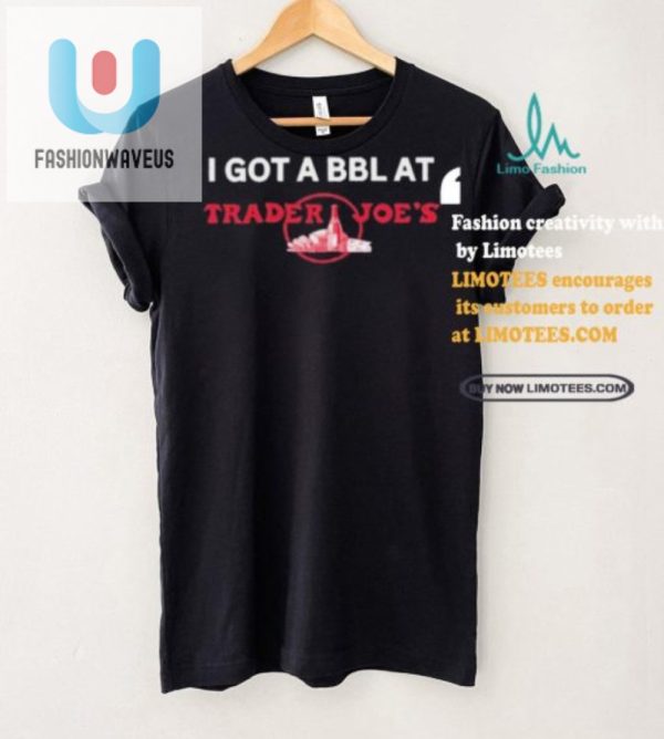 Funny Got A Bbl At Trader Joes Shirt Get Yours Now fashionwaveus 1 2