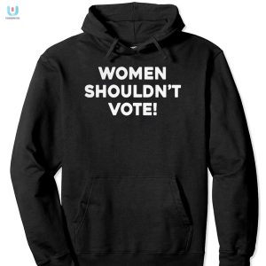 Funny Women Shouldnt Vote Tee Bold Unique Statement fashionwaveus 1 2