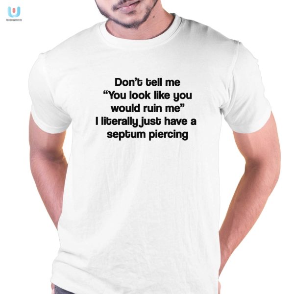 Funny You Look Like Youd Ruin Me Shirt Unique Hilarious fashionwaveus 1