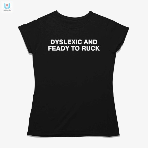 Dyslexic And Feady To Ruck Shirt Hilariously Unique Tee fashionwaveus 1 1