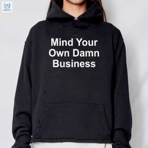 Unique Hilarious Mind Your Own Damn Business Shirt fashionwaveus 1 2