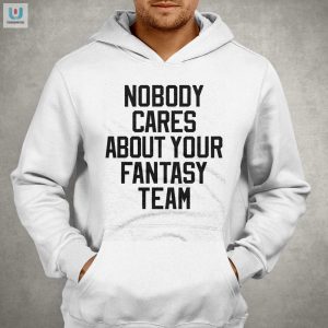 Funny Nobody Cares About Your Fantasy Team Shirt Sale fashionwaveus 1 1 1