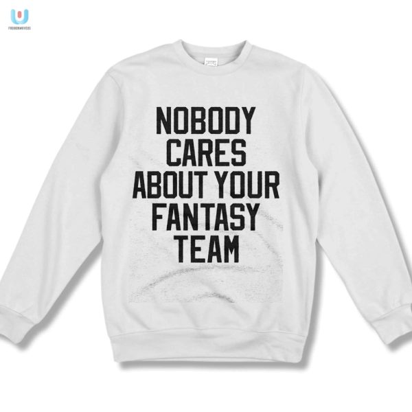 Funny Nobody Cares About Your Fantasy Team Shirt Sale fashionwaveus 1 1 2