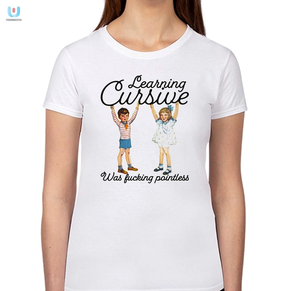 Cursive Was Pointless  Funny Statement Shirt