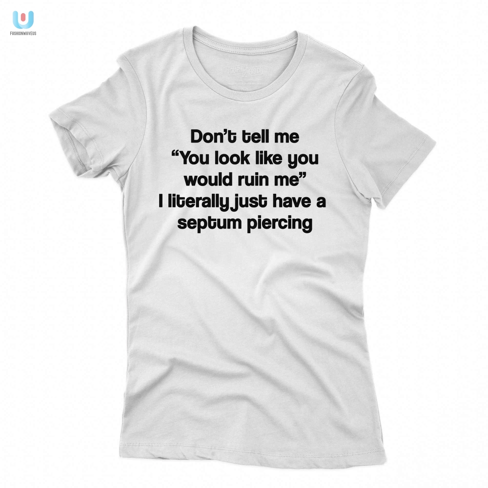 Funny You Look Like Youd Ruin Me Shirt  Unique  Hilarious