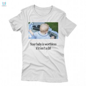 Hilarious Baby Dj Shirt Your Baby Is Worthless Without It fashionwaveus 1 1